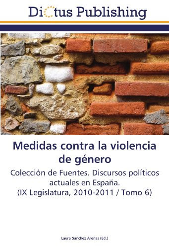 Medidas contra la violencia de género: Colección de Fuentes. Discursos políticos actuales en España. (IX Legislatura, 2010-2011 / Tomo 6)