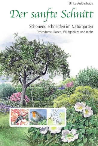 Der sanfte Schnitt: Schonend schneiden im Naturgarten. Obstbäume, Rosen, Wildgehölze und mehr