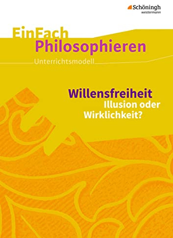 EinFach Philosophieren: Willensfreiheit Illusion oder Wirklichkeit? (EinFach Philosophieren: Unterrichtsmodelle)