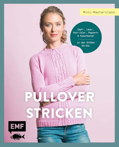 Mini-Masterclass – Pullover Stricken: Kuschelige Modelle stricken | Klassisch oder Top-Down | Größe XS–XXL | Zopf-, Lace-, Fair-Isle-, Popcorn- und Ajourmuster | Mit vielen Zählmustern