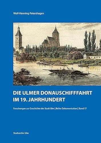 Die Ulmer Donauschifffahrt im 19. Jahrhundert (Forschungen zur Geschichte der Stadt Ulm – Reihe Dokumentation)