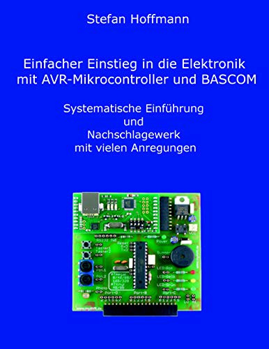 Einfacher Einstieg in die Elektronik mit AVR-Mikrocontroller und BASCOM: Systematische Einführung und Nachschlagewerk mit vielen Anregungen