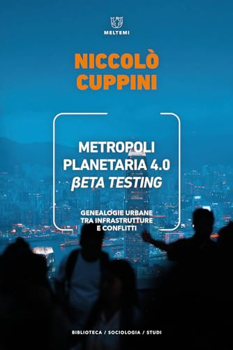 Metropoli planetaria 4.0. Beta testing. Genealogie urbane tra infrastrutture e conflitti