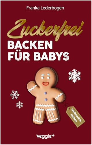 Zuckerfrei Backen für Babys (Weihnachtsedition): Das große Backbuch mit weihnachtlichen Rezepten ohne Zucker speziell für Babys und Kleinkinder (Beikost für Babys)