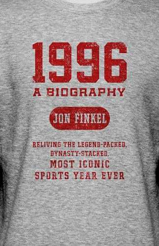 1996: A Biography ― Reliving the Legend-Packed, Dynasty-Stacked, Most Iconic Sports Year Ever