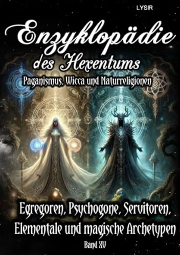 Enzyklopädie des Hexentums - Egregoren, Psychogone, Servitoren, Elementale und magische Archetypen - Band 15: Paganismus, Wicca und Naturreligionen