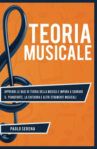 Teoria Musicale: Apprendi le basi di Teoria della Musica e impara a Suonare il Pianoforte, la Chitarra e altri strumenti musicali - Da principiante a Esperto