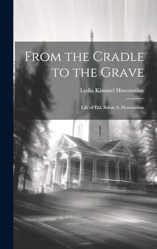 From the Cradle to the Grave: Life of Eld. Solon A. Howenstine