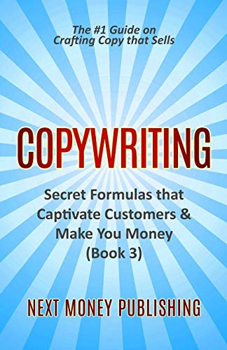 Copywriting: Secret Formulas that Captivate Customers & Make You Money (Business Writing that Sells, Branding, Marketing, Advertising Book 3, Band 3)