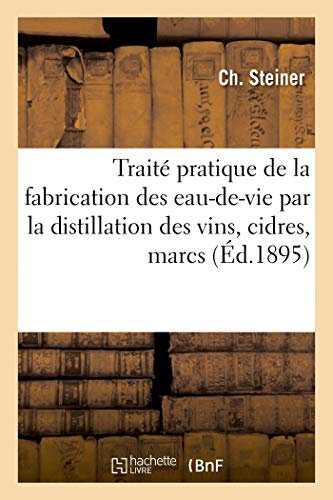 Traité pratique de la fabrication des eaux-de-vie par la distillation des vins, cidres, marcs, lies: , mélasses, miel, fruits à noyaux... etc. (Savoirs Et Traditions)
