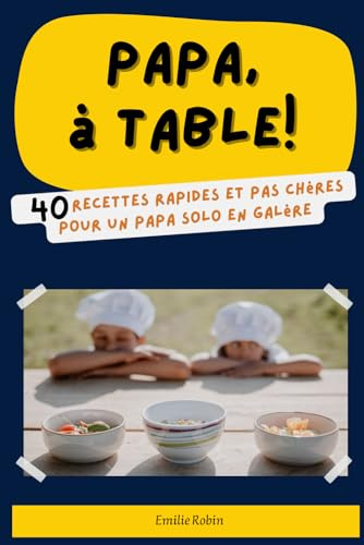 Papa, à Table !: 40 recettes rapides et pas chères pour un papa solo en galère