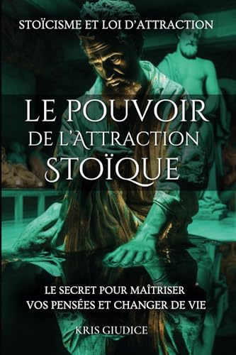 Le Pouvoir de l'Attraction Stoïque: Stoïcisme et Loi d'Attraction - Le Secret pour Maîtriser vos Pensées et Changer de Vie