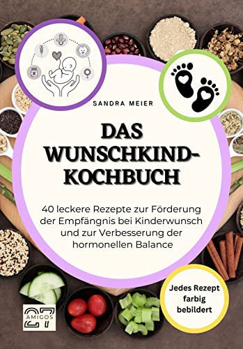 Das Wunschkind-Kochbuch: 40 leckere Rezepte zur Förderung der Empfängnis bei Kinderwunsch und zur Verbesserung der hormonellen Balance. Jedes Rezept ... Jedes Rezept farbig bebildert