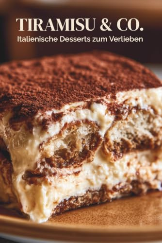 Tiramisu & Co. Italienische Desserts zum Verlieben: 30 einfache Rezepte