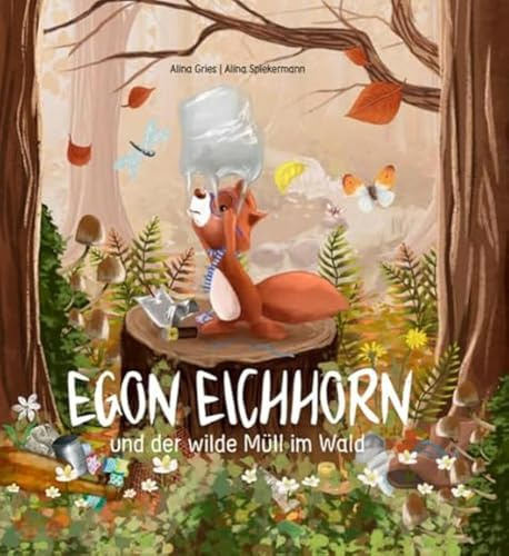 Egon Eichhorn und der wilde Müll im Wald: Sachgeschichte über heimische Waldtiere und die Folgen unachtsamer Müllentsorgung. Das Thema Umweltschutz ... ab 4 (Egon Eichhorn: und seine Freunde)