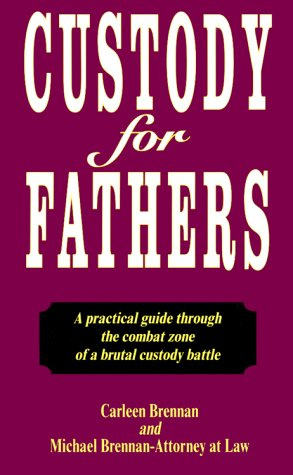 Custody for Fathers : A Practical Guide Through the Combat Zone of a Brutal Custody Battle