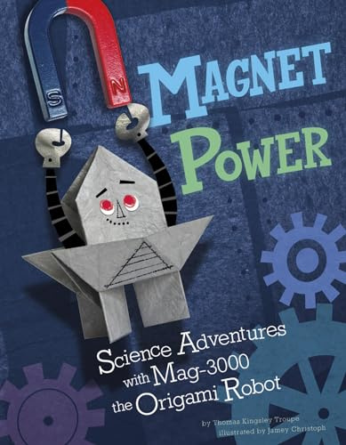 Magnet Power!: Science Adventures with Mag-3000 the Origami Robot (Origami Science Adventures)