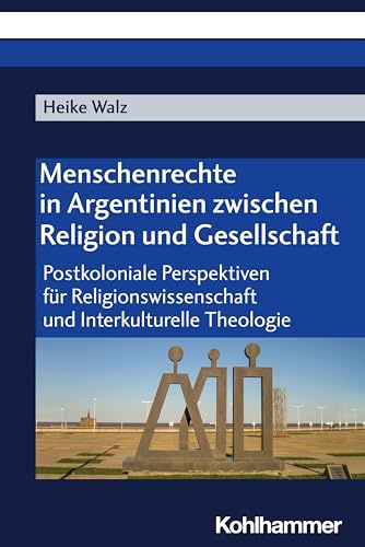 Menschenrechte in Argentinien zwischen Religion und Gesellschaft: Postkoloniale Perspektiven für Religionswissenschaft und Interkulturelle Theologie