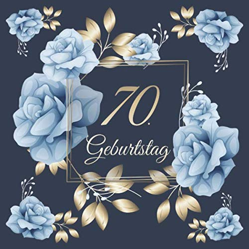 70. Geburtstag: Vintage Gästebuch Zum Ausfüllen - 70 Jahre Geschenkidee Zum Eintragen von Glückwünschen für das Geburtstagskind - Tolles Geschenk für ... Motiv: Blau Gold Rosen Blumen Floral