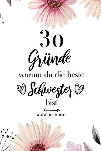 30 Gründe warum du die beste Schwester bist Ausfüllbuch: Ausfüllbuch Schwester - 30 Gründe zum Ausfüllen und Verschenken - Geschenk Schwester - Softcover ca. A5