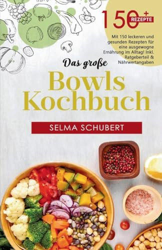 Das große Bowls Kochbuch! Inklusive Bowl Baukasten und Nährwerteangaben! 1. Auflage: Mit 150 leckeren und gesunden Rezepten für eine ausgewogene Ernährung im Alltag!