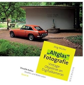 „Altglas“-Fotografie: Vintage-Objektive an Digitalkameras (Visuelle Kultur. Studien und Materialien)
