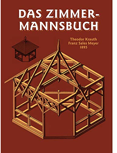 Das Zimmermannsbuch: Die Bau-und Kunstzimmerei mit besonderer Berücksichtigung der äusseren Form (HolzWerken)