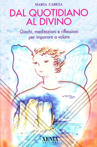 Dal quotidiano al divino. Giochi, meditazioni e riflessioni per imparare a volare (L' altra scienza)