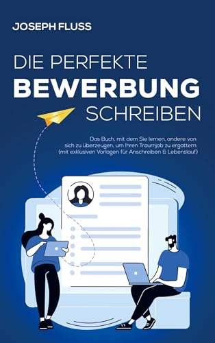 BEWERBUNG - die perfekte Bewerbung schreiben: Das Buch, mit dem Sie lernen, andere von sich zu überzeugen, um Ihren Traumjob zu ergattern (mit exklusiven Vorlagen für Anschreiben & Lebenslauf)