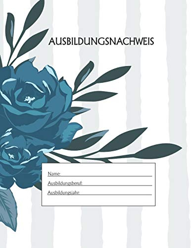 Ausbildungsnachweis: Berichtsheft Ausbildung / Ausbildungsnachweisheft täglich/wöchentlich / ausreichend für 1 Lehrjahr / 1Woche je Seite/ Montag bis Sonntag / Motiv Gestreift Blaue Rose