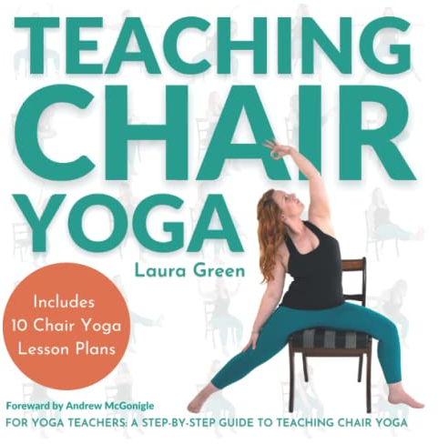 Teaching Chair Yoga: How to Teach Chair Yoga, A Yoga Teachers Guide