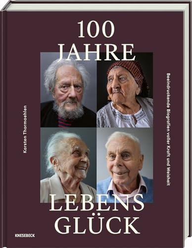 100 Jahre Lebensglück: Beeindruckende Biografien voller Kraft und Weisheit. Bewegende Erinnerungen und inspirierende Lebensgeschichten von Hundertjährigen