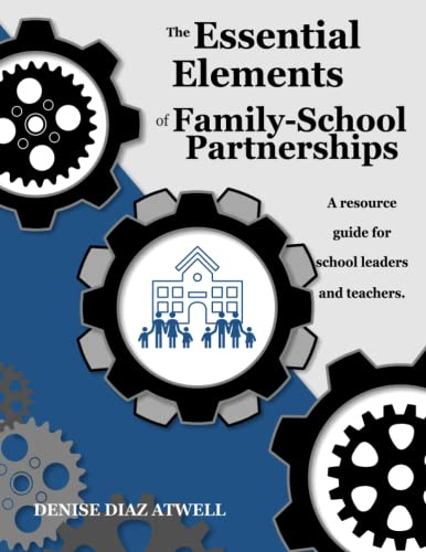 The Essential Elements of Family-School Partnerships: A Practical Resource Guide for School Leaders and Teachers to Aid in Gearing Up Parent and Family Engagement Efforts