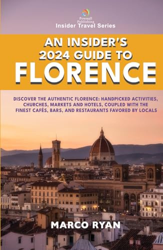 An Insider's 2024 Guide to Florence: Discover the Authentic Florence: Handpicked Activities, Churches, Markets and Hotels, coupled with the Finest ... Favored by Locals (Insider Travel Series)