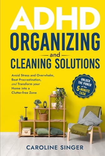 ADHD Organizing and Cleaning Solutions: Unlock the Power of the 5-minute Task; Avoid Stress and Overwhelm, Beat Procrastination and Transform Your ... Zone (The ADHD Success Toolkit for Adults)