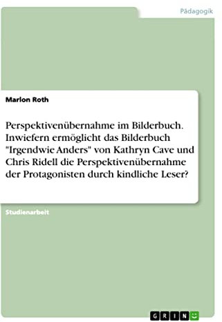 Perspektivenübernahme im Bilderbuch. Inwiefern ermöglicht das Bilderbuch Irgendwie Anders von Kathryn Cave und Chris Ridell die Perspektivenübernahme der Protagonisten durch kindliche Leser?
