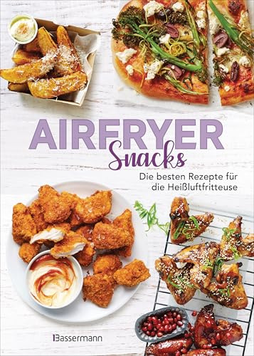 Airfryer Snacks - Die besten Rezepte für die Heißluftfritteuse: Das Kochbuch. Knusprig, fettarm, gesund frittieren, braten, rösten, backen. Für alle Modelle und Geräte geeignet