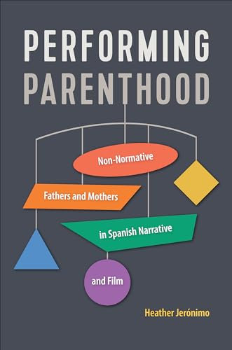 Performing Parenthood: Non-Normative Fathers and Mothers in Spanish Narrative and Film: 92 (Toronto Iberic)