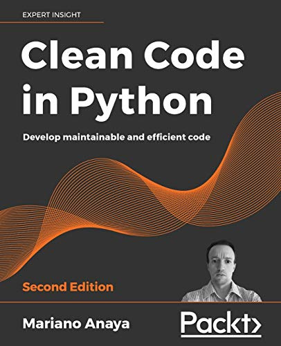 Clean Code in Python: Develop maintainable and efficient code, 2nd Edition: Write Scalable, Readable, and Maintainable Code with Modern Python