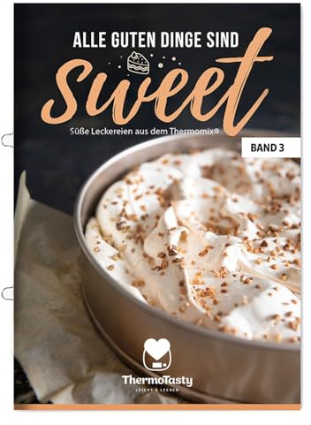 ThermoTasty Alle guten Dinge sind sweet 3 - Süße Leckereien aus dem Thermomix® Dessert Torten Kuchen Backbuch Backrezepte Tortenrezepte Nachtisch inkl. Schritt-für-Schritt