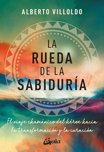 La rueda de la sabiduría: El viaje chamánico del héroe hacia la transformación y la curación. (Nagual)