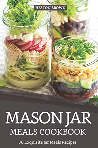 Mason Jar Meals Cookbook: 30 Exquisite Jar Meals Recipes