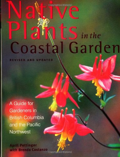 Native Plants in the Coastal Gardens: A Guide for Gardeners in British Columbia and the Pacific Northwest