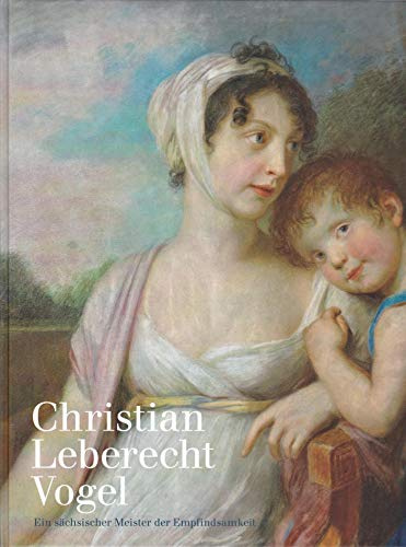 Christian Leberecht Vogel. Ein sächsischer Meister der Empfindsamkeit
