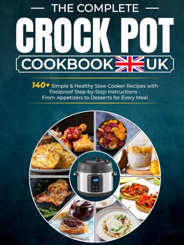 The Complete Crock Pot Cookbook UK: 140+ Simple & Healthy Slow Cooker Recipes with Foolproof Step-by-Step Instructions—From Appetizers to Desserts for Every Meal