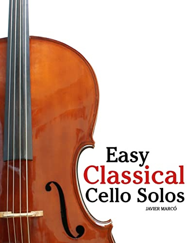 Easy Classical Cello Solos: Featuring music of Bach, Mozart, Beethoven, Tchaikovsky and others.