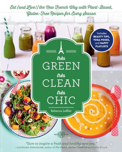 Très Green, Très Clean, Très Chic: Eat (and Live!) the New French Way with Plant-Based, Gluten-Free Recipes for Every Season