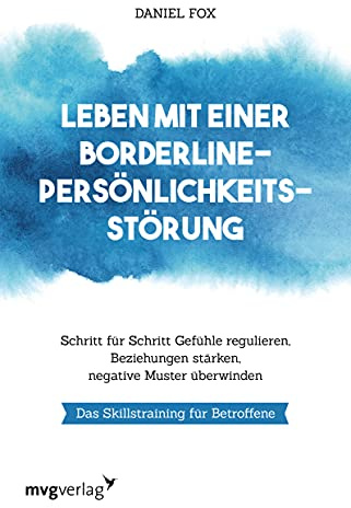 Leben mit einer Borderline-Persönlichkeitsstörung: Schritt für Schritt Gefühle regulieren, Beziehungen stärken, negative Muster überwinden. Das Skillstraining für Betroffene