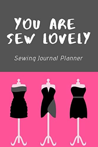 You are Sew lovely: A Practical Sewing Project Journal Planner Diary for Sewing Lovers,Seamstress,Tailor Blank Journal to Write In Ideas