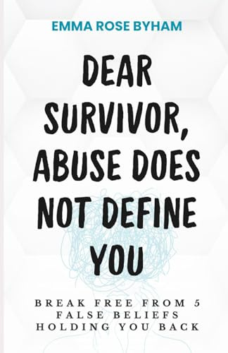 Dear Survivor, Abuse Does Not Define You: Break free from 5 false beliefs holding you back